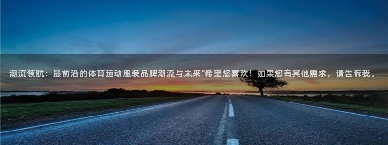 中欧鼎利债券c怎么样：潮流领航：最前沿的体育运动服装品牌潮流与未来\