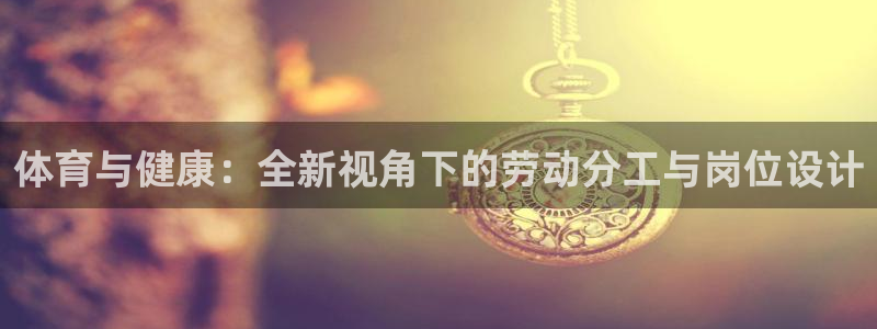 中欧红利优享灵活配置混合A：体育与健康：全新视角下的劳动分工与岗位设计